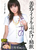 美乳アイドルのぶっかけと精飲　吉川萌