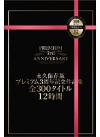 永久保存版　プレミアム３周年記念作品集　全３００タイトル１２時間