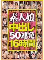 素人娘中出し５０連発１６時間