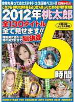 ２０１２年桃太郎全１３０タイトル全て見せます！！超絶美女優から噂の美少女まで総決算５時間