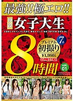 最強！！極エロ！！現役女子大生　プレミアム初撮り８時間　ｖｏｌ．０１　透明感溢れるウブ･･･