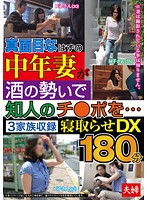 真面目なはずの中年妻が酒の勢いで知人のチ○ポを…３家族収録　寝取らせＤＸ１８０分
