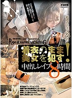 着衣のまま美女を●す！中出しレ●プ８時間