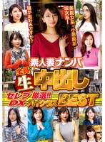 素人妻ナンパ全員生中出しセレブＤＸ　厳選！！！ハイクラスＢＥＳＴ