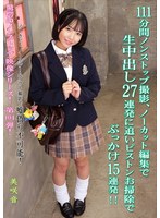 １１１分間ノンストップ撮影、ノーカット編集で生中出し２７連発に追いピストンお掃除でぶっ･･･