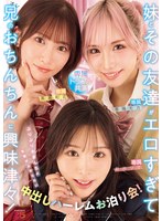 妹とその友達がエロすぎて兄（オレ）のおちんちんに興味津々！ぷりぷりおまんちょ攻撃が止ま･･･