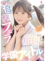 射精後チ●ポも追撃フェラでまた顔射させてくれる学園アイドル　小野六花　（ＢＯＤ）