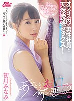あざといお口で何が悪いの？オフィス内の男性社員と天然誘惑セックス！　初川みなみ